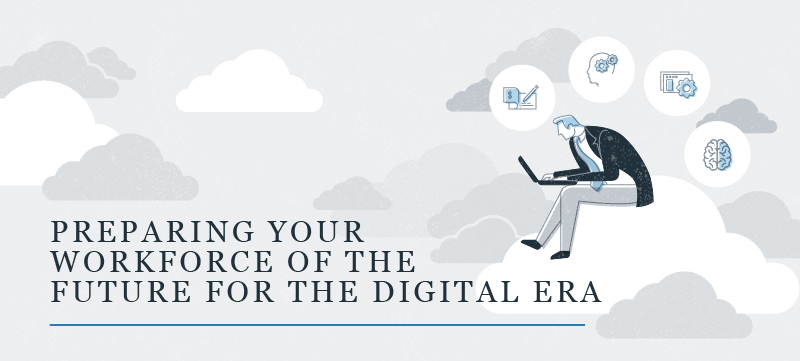 Preparing your workforce of the future for the digital era